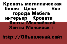 Кровать металлическая белая › Цена ­ 850 - Все города Мебель, интерьер » Кровати   . Ханты-Мансийский,Ханты-Мансийск г.